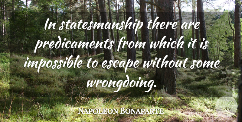 Napoleon Bonaparte Quote About Impossible, Predicaments, Statesmanship: In Statesmanship There Are Predicaments...