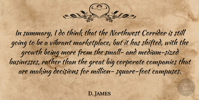 D. James Quote About Companies, Corporate, Corridor, Decisions, Great: In Summary I Do Think...