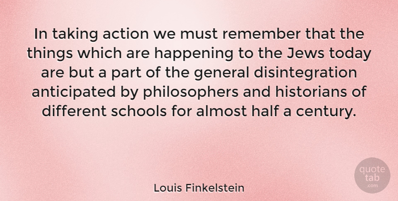 Louis Finkelstein Quote About Almost, General, Half, Happening, Historians: In Taking Action We Must...