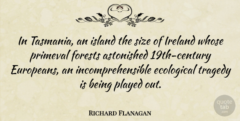 Richard Flanagan Quote About Astonished, Ecological, Ireland, Played, Size: In Tasmania An Island The...