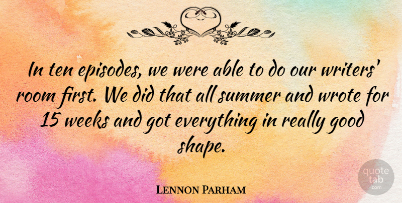 Lennon Parham Quote About Good, Ten, Weeks, Wrote: In Ten Episodes We Were...