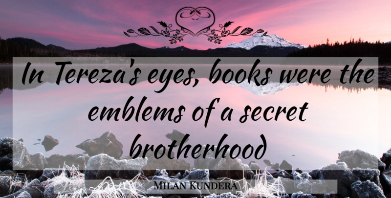 Milan Kundera Quote About Book, Eye, Brotherhood: In Terezas Eyes Books Were...