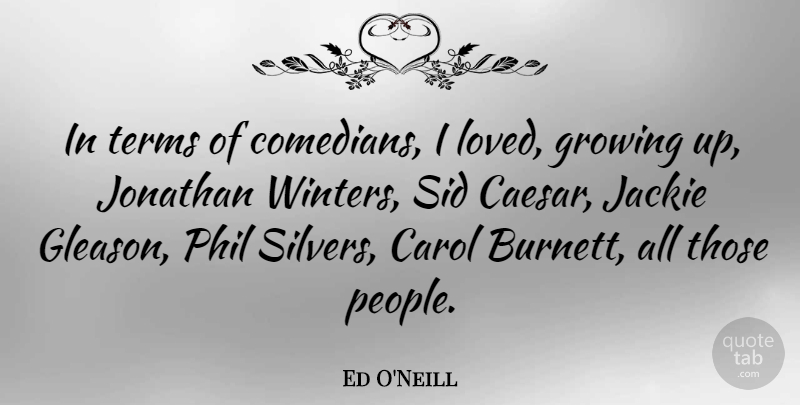 Ed O'Neill Quote About Carol, Growing, Jackie, Jonathan, Phil: In Terms Of Comedians I...