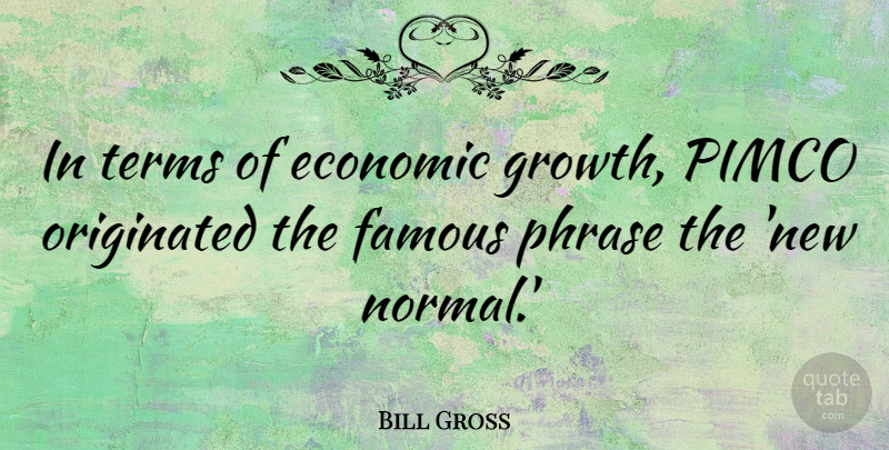 Bill Gross Quote About Economic, Famous, Originated, Phrase, Terms: In Terms Of Economic Growth...