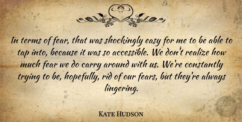 Kate Hudson Quote About Carry, Constantly, Easy, Fear, Realize: In Terms Of Fear That...