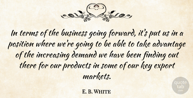 E. B. White Quote About Advantage, Business, Demand, Export, Finding: In Terms Of The Business...