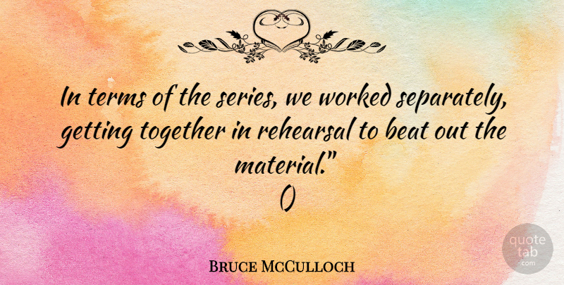 Bruce McCulloch Quote About Beat, Rehearsal, Terms, Together, Worked: In Terms Of The Series...