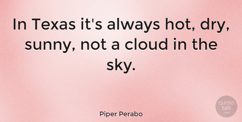 Piper Perabo Quote About Texas, Sky, Clouds: In Texas Its Always Hot...