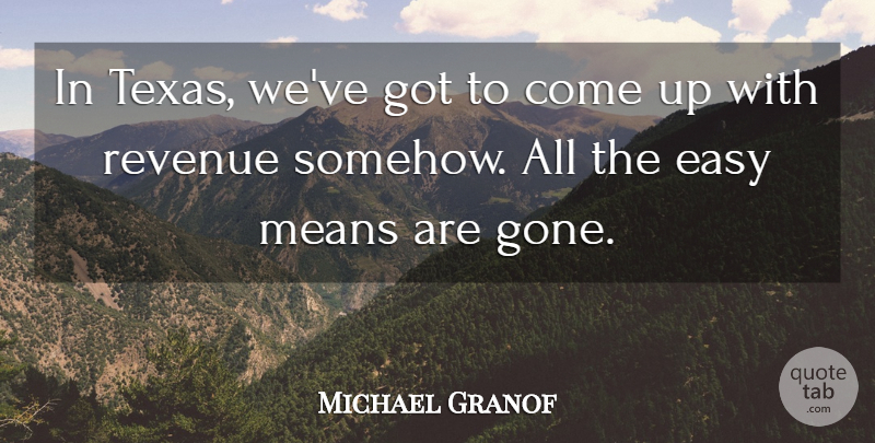 Michael Granof Quote About Easy, Means, Revenue: In Texas Weve Got To...