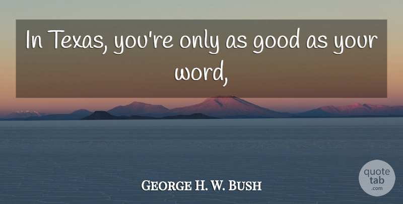 George H. W. Bush Quote About Good: In Texas Youre Only As...