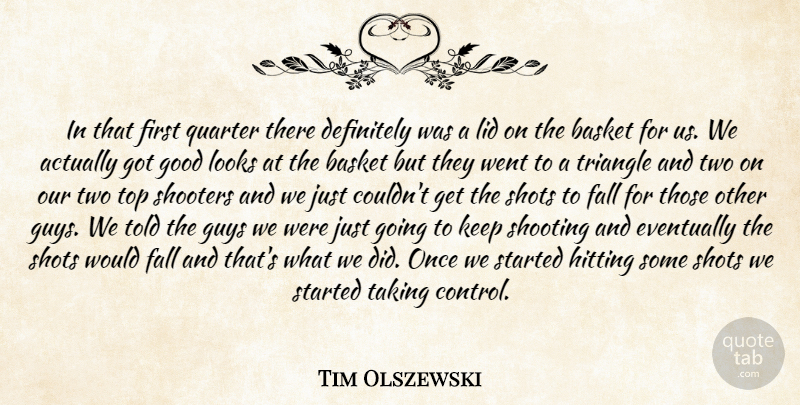 Tim Olszewski Quote About Basket, Definitely, Eventually, Fall, Good: In That First Quarter There...