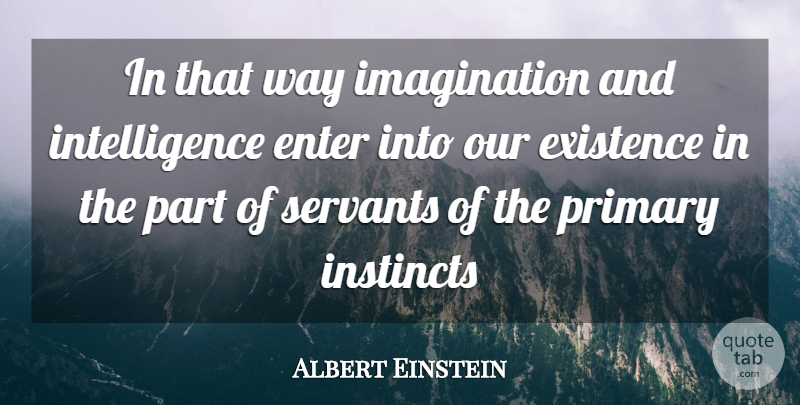 Albert Einstein Quote About Enter, Existence, Imagination, Instincts, Intelligence: In That Way Imagination And...