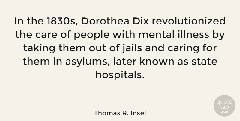 Thomas R. Insel Quote About Known, Later, Mental, People, State: In The 1830s Dorothea Dix...