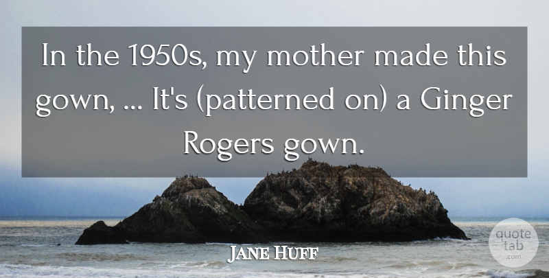 Jane Huff Quote About Ginger, Mother, Rogers: In The 1950s My Mother...
