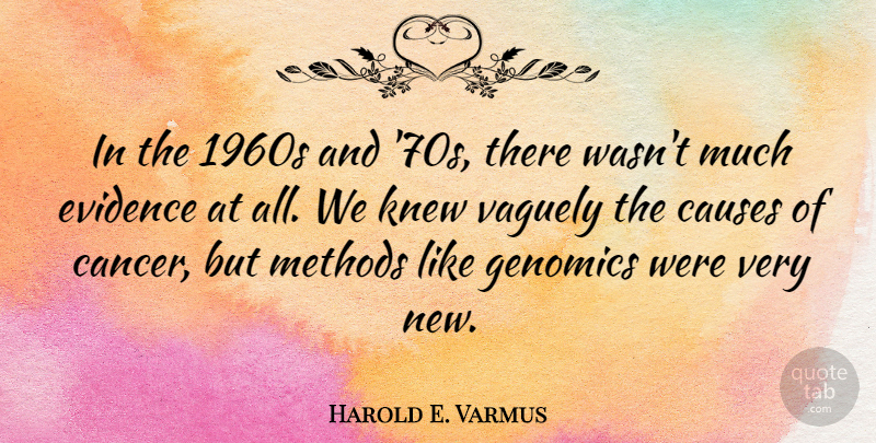 Harold E. Varmus Quote About Knew, Methods, Vaguely: In The 1960s And 70s...