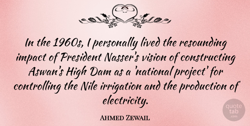 Ahmed Zewail Quote About Dam, High, Lived, Personally, Production: In The 1960s I Personally...