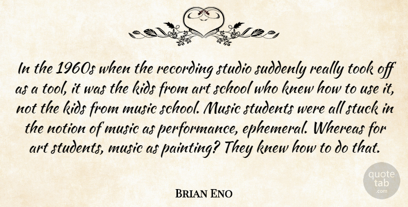 Brian Eno Quote About Art, Kids, Knew, Music, Notion: In The 1960s When The...