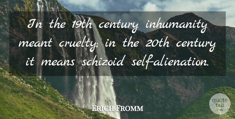 Erich Fromm Quote About Mean, Self, Schizoid: In The 19th Century Inhumanity...