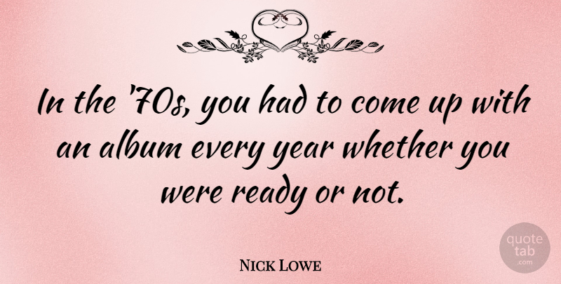 Nick Lowe Quote About Years, Albums, Come Up: In The 70s You Had...