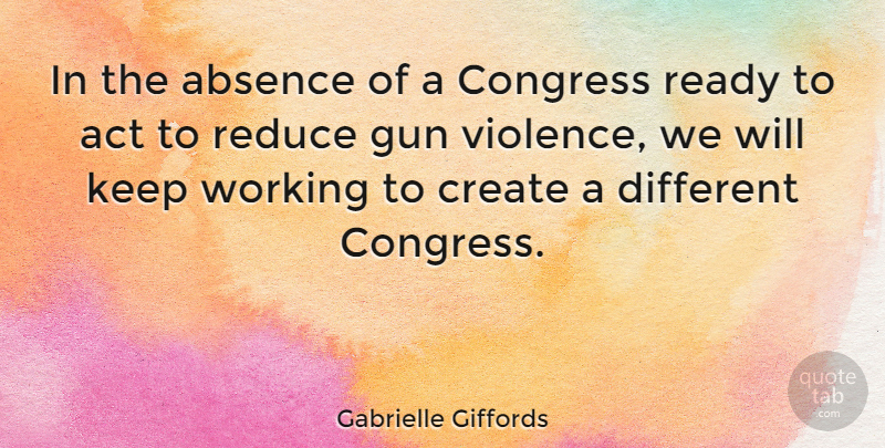 Gabrielle Giffords Quote About Absence, Act, Congress, Ready, Reduce: In The Absence Of A...