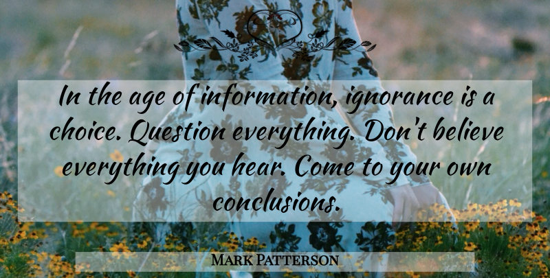 Mark Patterson Quote About Believe, Ignorance, Choices: In The Age Of Information...