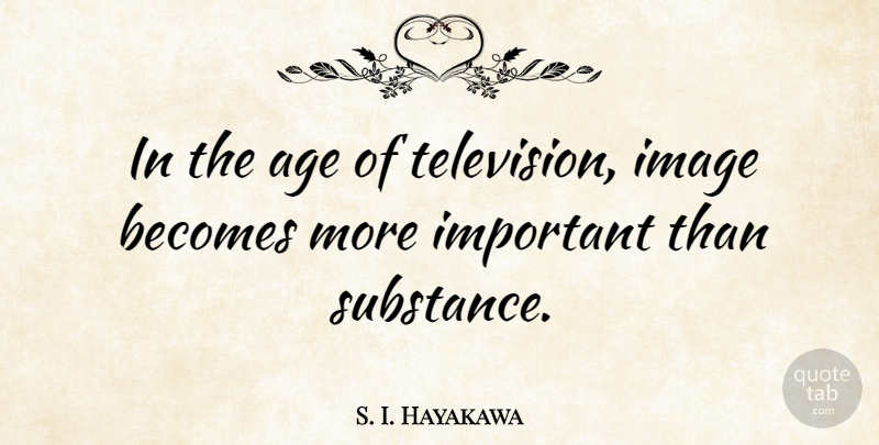 S. I. Hayakawa Quote About Important, Age, Substance: In The Age Of Television...