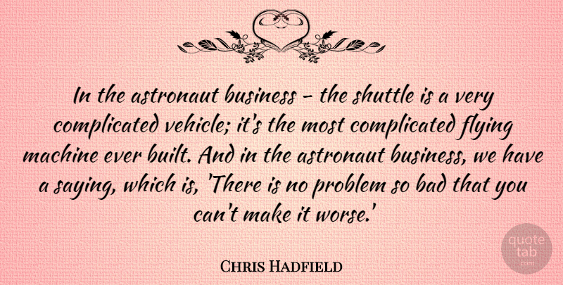Chris Hadfield Quote About Astronaut, Bad, Business, Machine, Shuttle: In The Astronaut Business The...