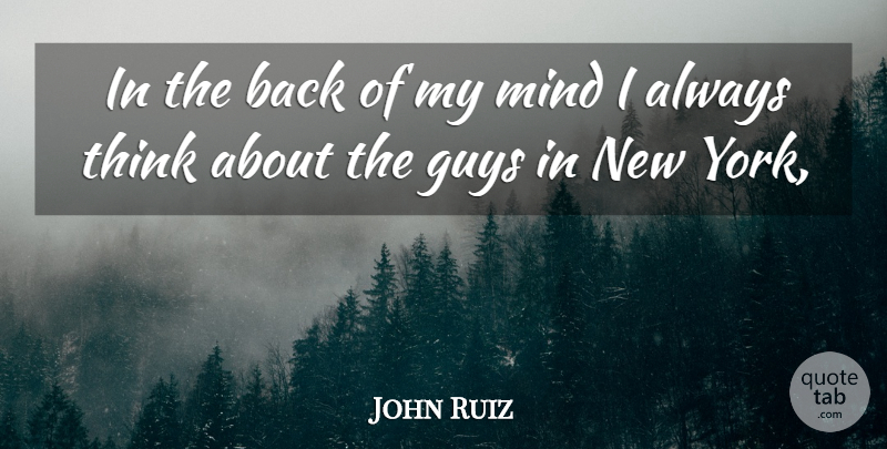 John Ruiz Quote About Guys, Mind: In The Back Of My...