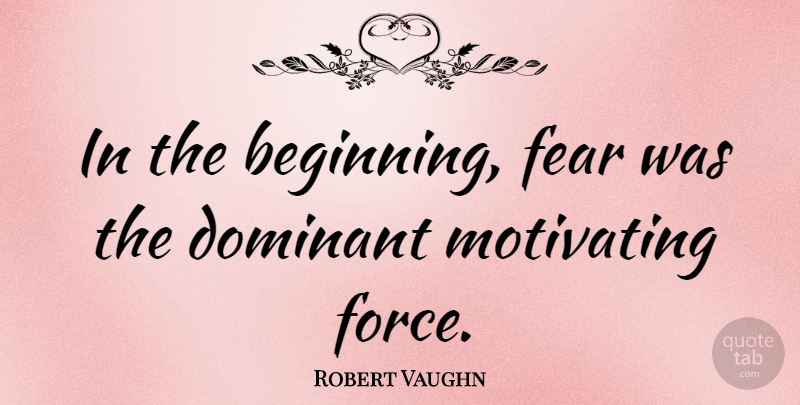 Robert Vaughn Quote About Dominant, Fear, Motivating: In The Beginning Fear Was...
