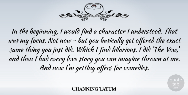 Channing Tatum Quote About Character, Focus, Stories: In The Beginning I Would...