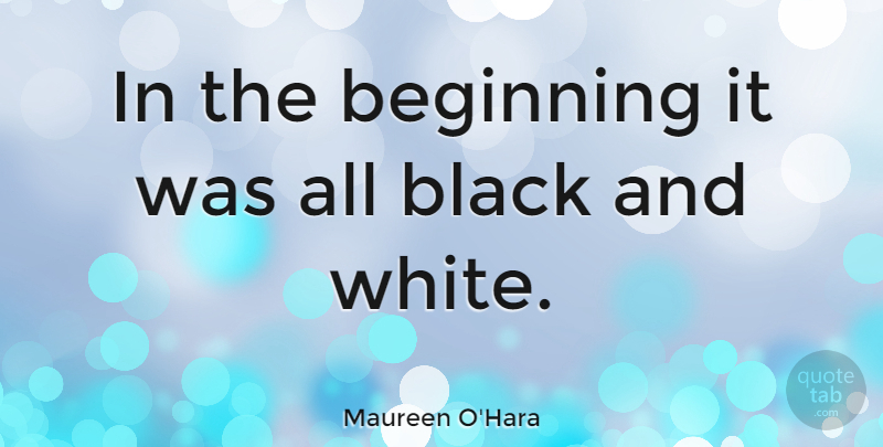 Maureen O'Hara Quote About Black And White, All Black, Black White: In The Beginning It Was...