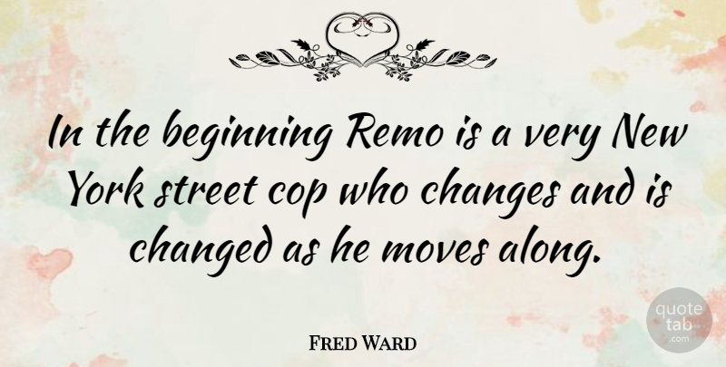 Fred Ward Quote About Changed, Cop, Moves, York: In The Beginning Remo Is...