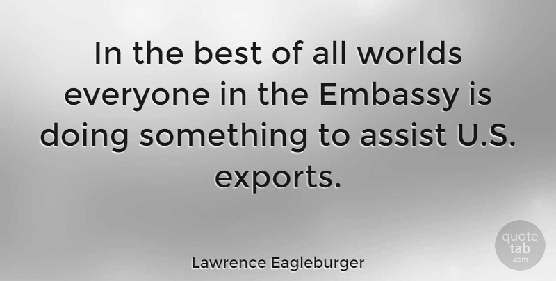Lawrence Eagleburger Quote About World, Embassy: In The Best Of All...
