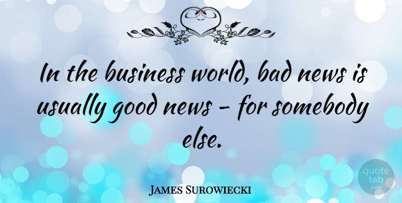 James Surowiecki Quote About World, News, Good News: In The Business World Bad...