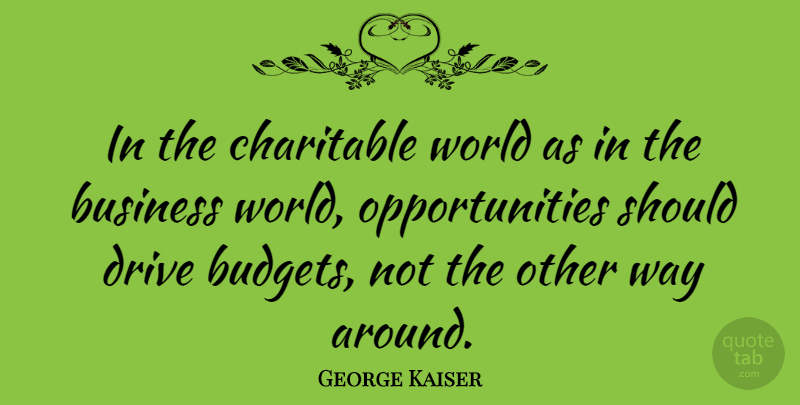 George Kaiser Quote About Business: In The Charitable World As...