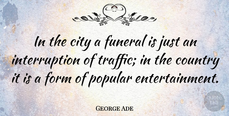 George Ade Quote About Country, Popular Entertainment, Cities: In The City A Funeral...