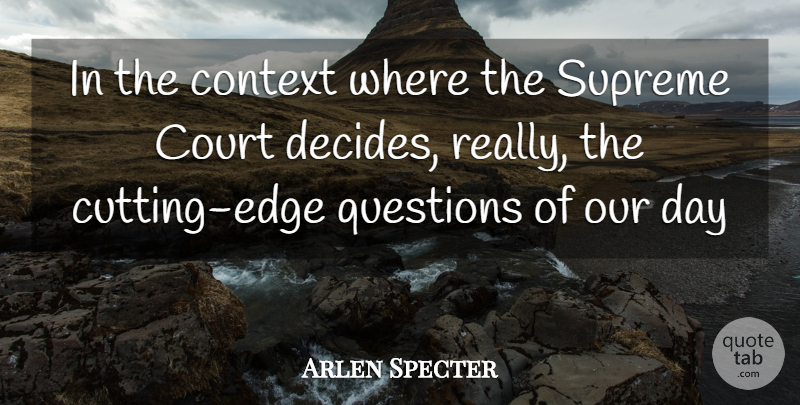 Arlen Specter Quote About Context, Court, Questions, Supreme: In The Context Where The...