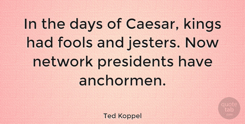 Ted Koppel Quote About Anchorman, Kings, President: In The Days Of Caesar...