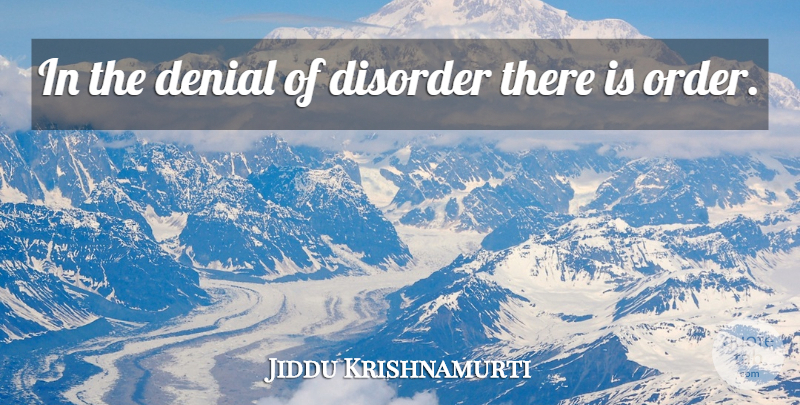 Jiddu Krishnamurti Quote About Order, Denial, Disorder: In The Denial Of Disorder...