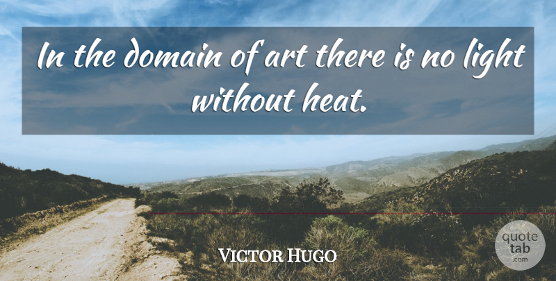 Victor Hugo Quote About Art, Light, Heat: In The Domain Of Art...