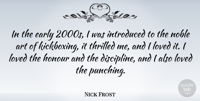 Nick Frost Quote About Art, Discipline, Noble: In The Early 2000s I...