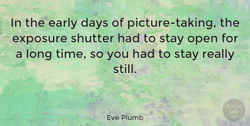 Eve Plumb Quote About Exposure, Open, Shutter, Stay, Time: In The Early Days Of...