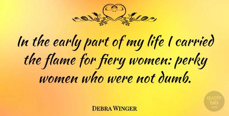 Debra Winger Quote About Flames, Dumb, Perky: In The Early Part Of...