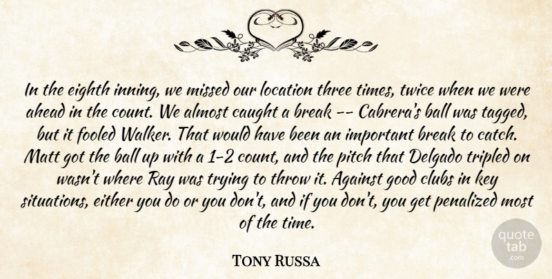 Tony Russa Quote About Against, Ahead, Almost, Ball, Break: In The Eighth Inning We...