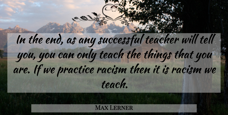 Max Lerner Quote About Teacher, Successful, Practice: In The End As Any...