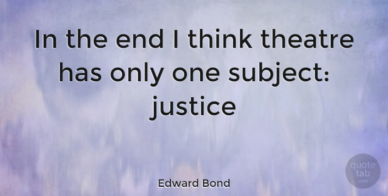 Edward Bond Quote About Thinking, Justice, Theatre: In The End I Think...