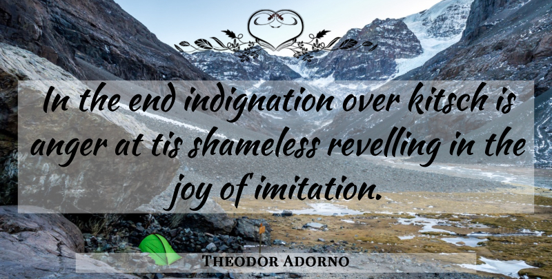 Theodor Adorno Quote About Joy, Kitsch, Shameless: In The End Indignation Over...