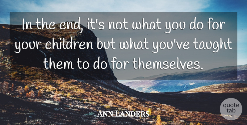 Ann Landers Quote About Inspirational, Children, Wise Parents: In The End Its Not...