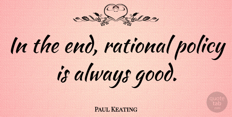 Paul Keating Quote About Ends, Rational, Policy: In The End Rational Policy...