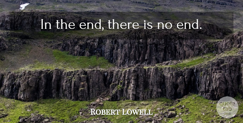 Robert Lowell Quote About Ends: In The End There Is...
